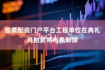 股票配资门户平台工程单位在典礼开始前将布条卸除