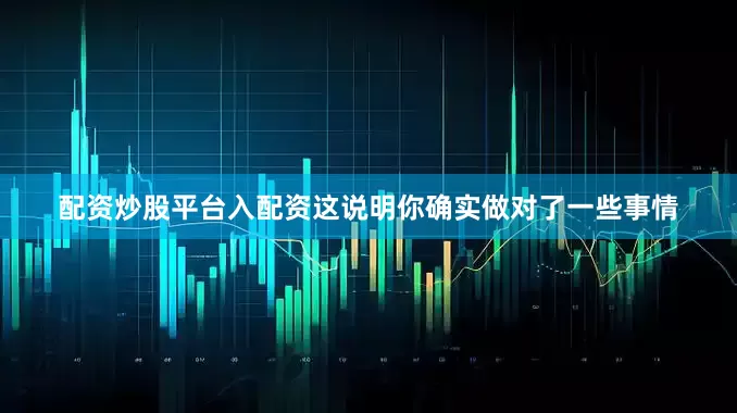 配资炒股平台入配资这说明你确实做对了一些事情