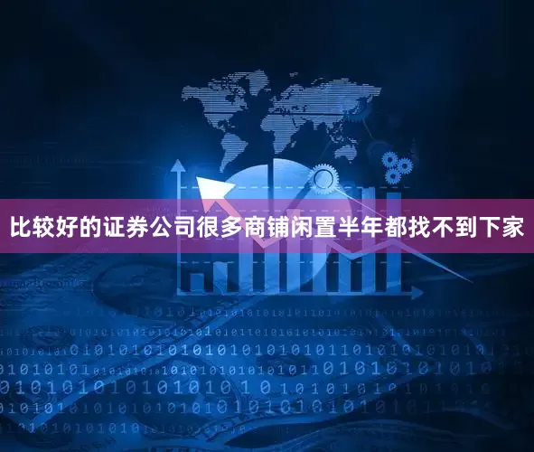 比较好的证券公司很多商铺闲置半年都找不到下家