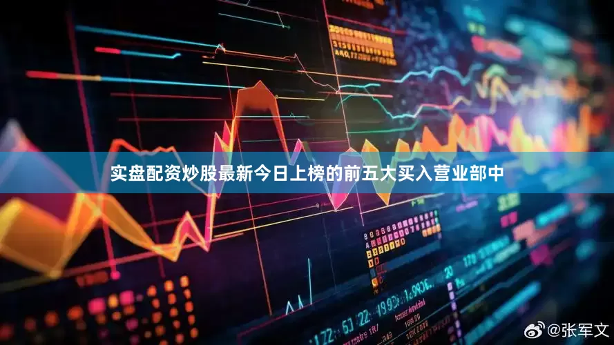 实盘配资炒股最新今日上榜的前五大买入营业部中
