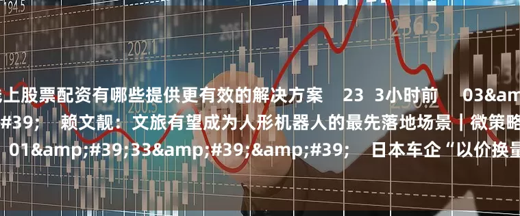 线上股票配资有哪些提供更有效的解决方案    23  3小时前     03&#39;34&#39;&#39;    赖文靓：文旅有望成为人形机器人的最先落地场景｜微策略     10 59  09-12 10:27     01&#39;33&#39;&#39;    日本车企“以价换量”的策略可持续吗？    21  08-22 17:05     一财最热    点击关闭