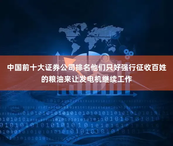 中国前十大证券公司排名他们只好强行征收百姓的粮油来让发电机继续工作