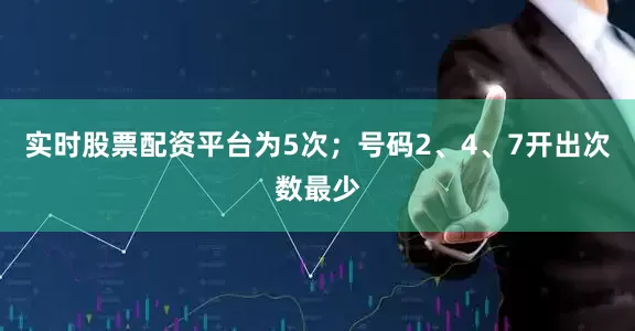 实时股票配资平台为5次；号码2、4、7开出次数最少