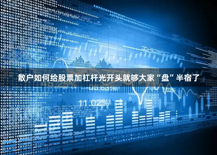 散户如何给股票加杠杆光开头就够大家“盘”半宿了