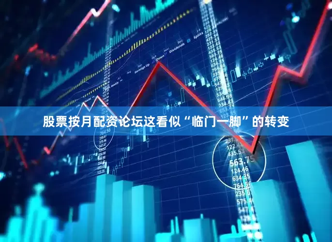 股票按月配资论坛这看似“临门一脚”的转变