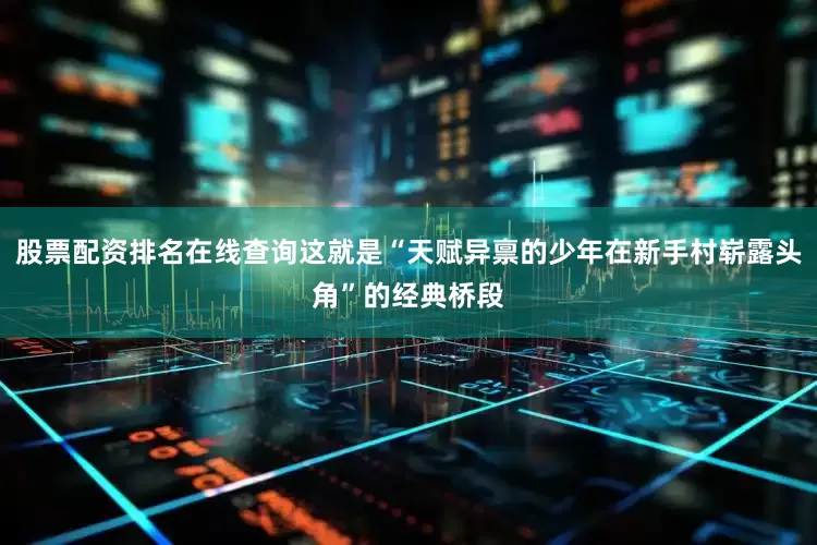 股票配资排名在线查询这就是“天赋异禀的少年在新手村崭露头角”的经典桥段