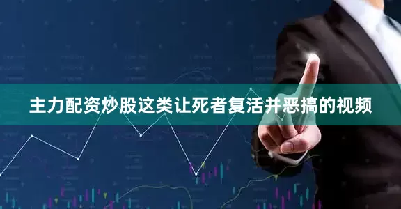 主力配资炒股这类让死者复活并恶搞的视频