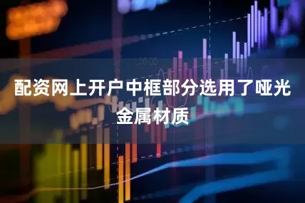 配资网上开户中框部分选用了哑光金属材质
