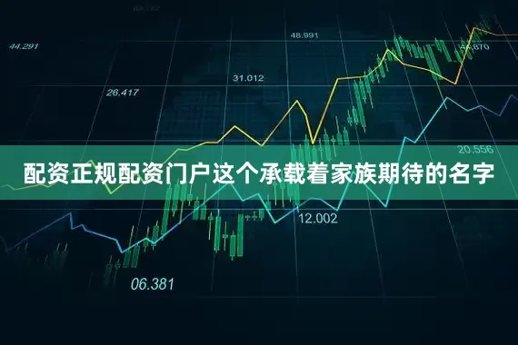 配资正规配资门户这个承载着家族期待的名字