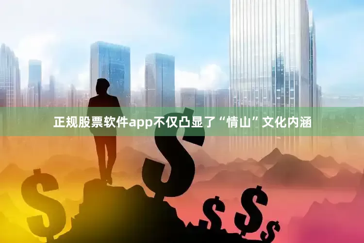 正规股票软件app不仅凸显了“情山”文化内涵