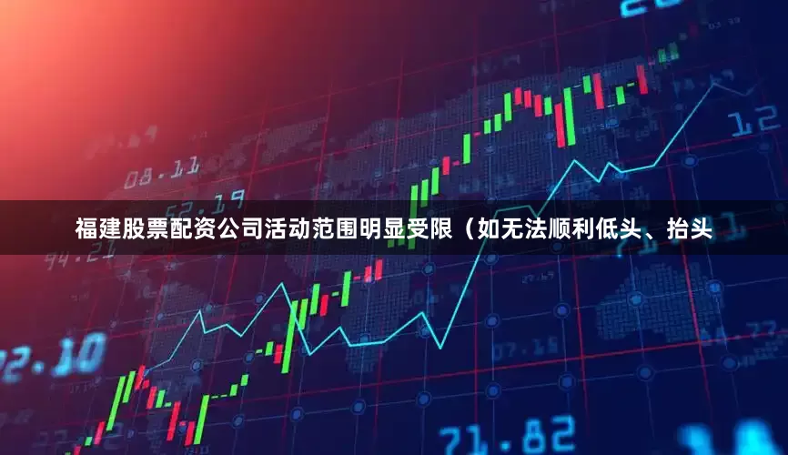 福建股票配资公司活动范围明显受限（如无法顺利低头、抬头