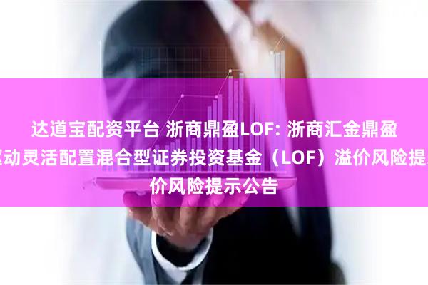 达道宝配资平台 浙商鼎盈LOF: 浙商汇金鼎盈事件驱动灵活配置混合型证券投资基金（LOF）溢价风险提示公告
