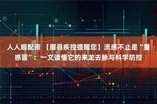 人人顺配资 【眉县疾控提醒您】流感不止是“重感冒”：一文读懂它的来龙去脉与科学防控