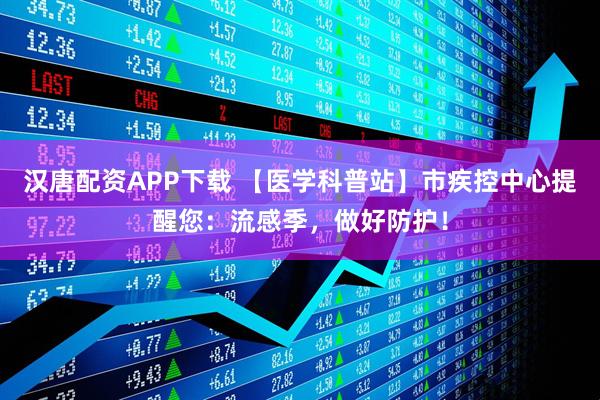 汉唐配资APP下载 【医学科普站】市疾控中心提醒您：流感季，做好防护！