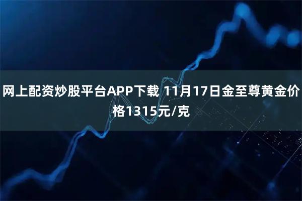 网上配资炒股平台APP下载 11月17日金至尊黄金价格1315元/克