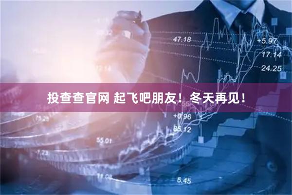投查查官网 起飞吧朋友！冬天再见！
