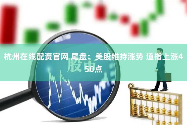 杭州在线配资官网 尾盘：美股维持涨势 道指上涨450点