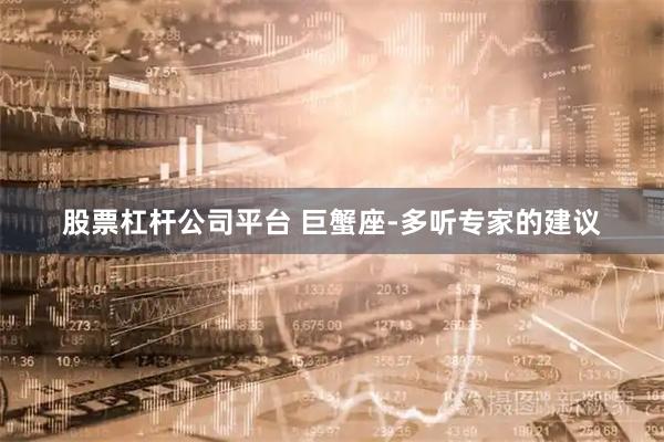 股票杠杆公司平台 巨蟹座-多听专家的建议