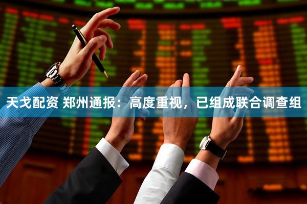 天戈配资 郑州通报：高度重视，已组成联合调查组