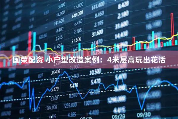 国荣配资 小户型改造案例：4米层高玩出花活